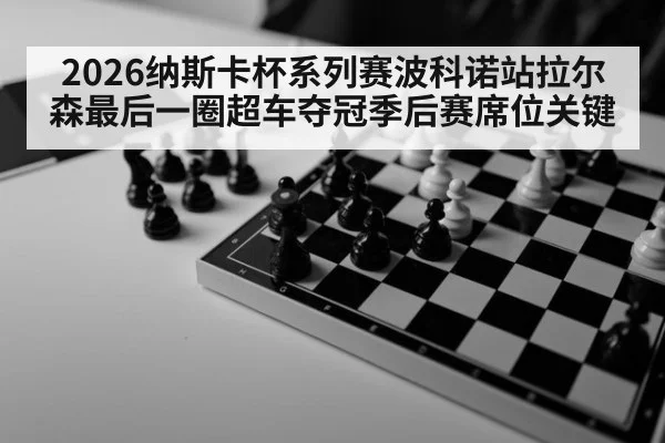 2026纳斯卡杯系列赛波科诺站拉尔森最后一圈超车夺冠季后赛席位关键