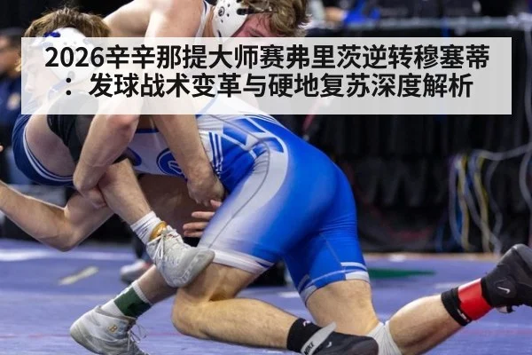 2026辛辛那提大师赛弗里茨逆转穆塞蒂：发球战术变革与硬地复苏深度解析