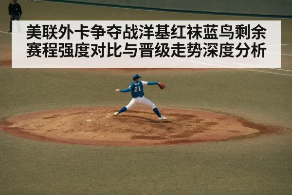 美联外卡争夺战洋基红袜蓝鸟剩余赛程强度对比与晋级走势深度分析